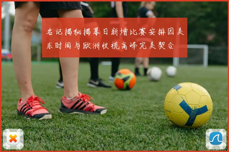 名记揭秘揭幕日新增比赛安排因美东时间与欧洲收视高峰完美契合