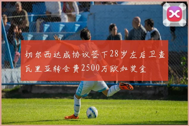 切尔西达成协议签下28岁左后卫查瓦里亚转会费2500万欧加奖金